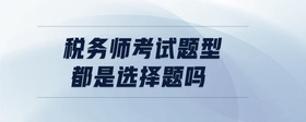 稅務(wù)師考試題型都是選擇題嗎