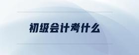 初級會計(jì)考什么