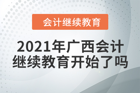 2021年廣西會(huì)計(jì)繼續(xù)教育開(kāi)始了嗎？