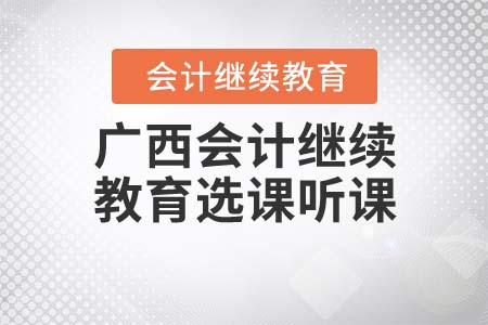 2021年廣西壯族自治區(qū)會(huì)計(jì)繼續(xù)教育如何選課聽課？