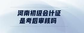 河南初級會計(jì)證是考后審核嗎