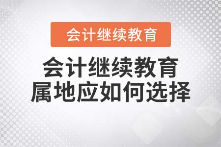 東奧會(huì)計(jì)繼續(xù)教育屬地應(yīng)如何選擇？