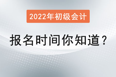 2022年初級會計考試報名時間你知道？