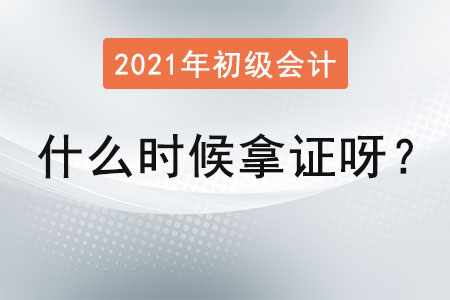 2021年初級會計什么時候拿證呀？