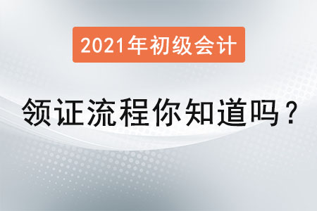 2021初級(jí)會(huì)計(jì)領(lǐng)證流程你知道嗎？