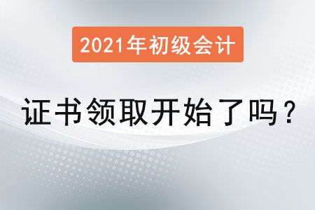2021初級(jí)會(huì)計(jì)證書領(lǐng)取開始了嗎？