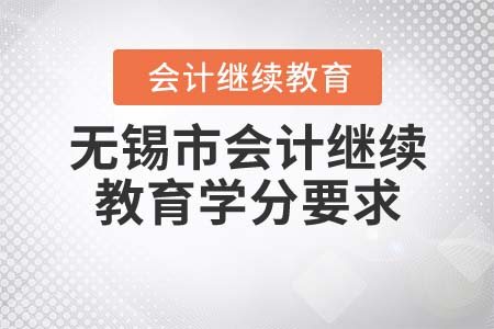 2021年無(wú)錫市會(huì)計(jì)繼續(xù)教育學(xué)分要求是什么？