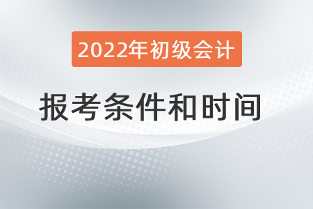 2022年初級(jí)會(huì)計(jì)職稱(chēng)報(bào)考條件和時(shí)間分別是？