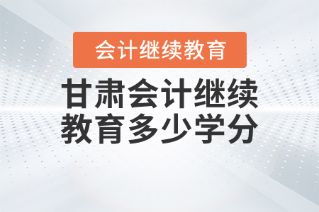 甘肅會計繼續(xù)教育多少學(xué)分？