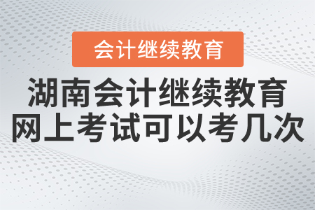 湖南會計繼續(xù)教育網(wǎng)上考試可以考幾次？