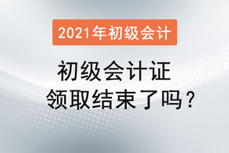 初級會計證領(lǐng)取結(jié)束了嗎？