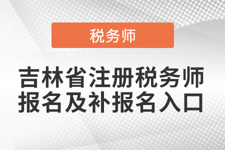吉林省吉林注冊(cè)稅務(wù)師報(bào)名及補(bǔ)報(bào)名入口