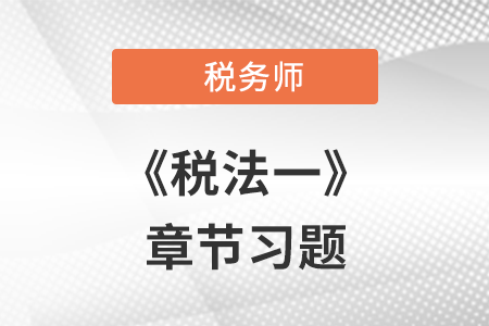 《稅法一》章節(jié)練習：第二章 增值稅（第一節(jié)~第五節(jié)）