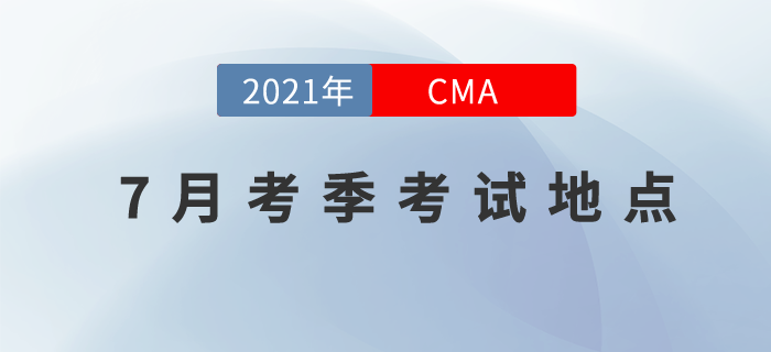 2021年7月24日CMA中文考試地點(diǎn)現(xiàn)已公布，快來(lái)看