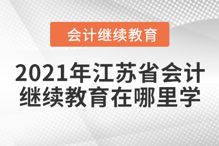 2021年江蘇省會計繼續(xù)教育在哪里學(xué)？