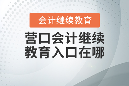 營(yíng)口會(huì)計(jì)繼續(xù)教育入口在哪？