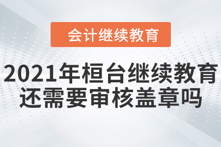 2021年桓臺會計繼續(xù)教育還需要審核蓋章嗎？