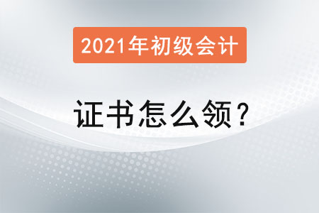 2021年初級會計(jì)證書怎么領(lǐng)？