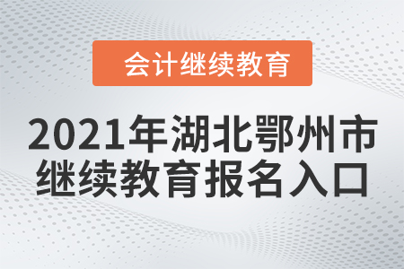 2021年湖北鄂州市會計(jì)繼續(xù)教育報(bào)名入口
