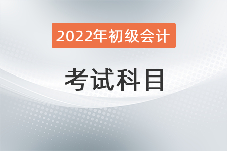 2022年初級會(huì)計(jì)師要考哪些科目？