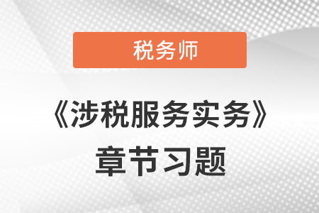 《涉稅服務(wù)實務(wù)》章節(jié)習(xí)題：第九章 其他涉稅專業(yè)服務(wù)