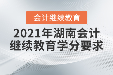 2021年湖南會(huì)計(jì)繼續(xù)教育學(xué)分要求