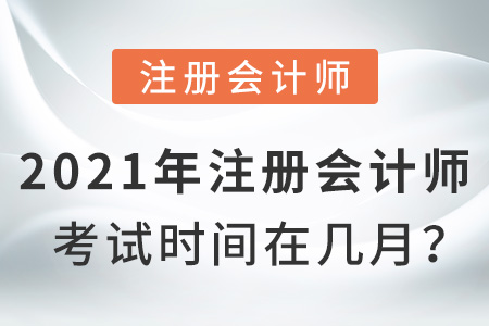 2021年注冊會(huì)計(jì)師考試時(shí)間在幾月