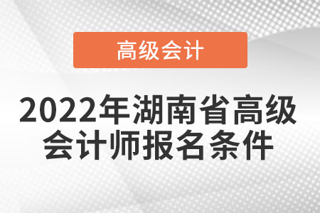 2022年湖南省高級會(huì)計(jì)師報(bào)名條件