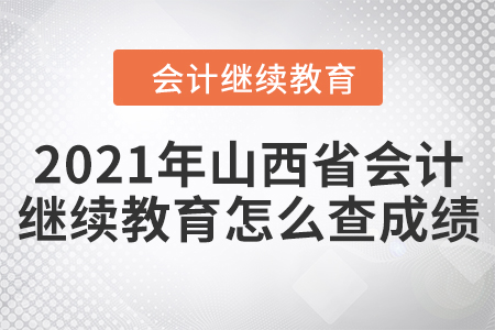 2021年山西省會(huì)計(jì)繼續(xù)教育怎么查成績(jī)？