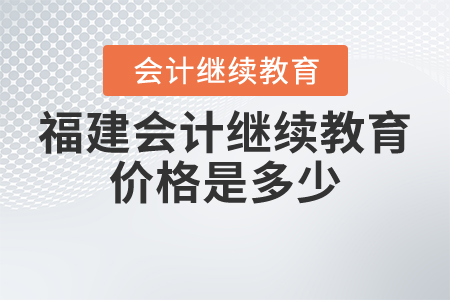 福建會(huì)計(jì)繼續(xù)教育價(jià)格是多少？