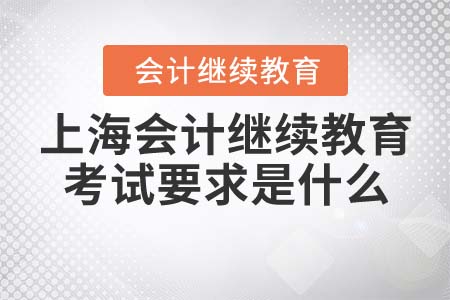 上海會計繼續(xù)教育考試要求是什么？