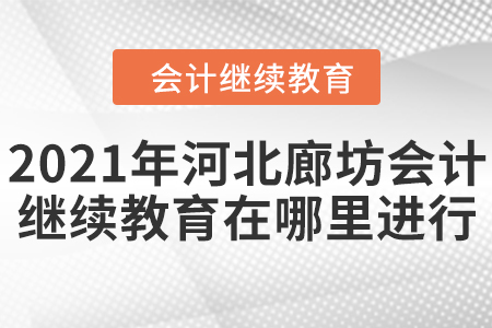 2021年河北廊坊市會(huì)計(jì)繼續(xù)教育在哪里進(jìn)行？
