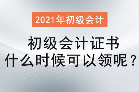 2021年初級會計證書什么時候可以領(lǐng)呢？