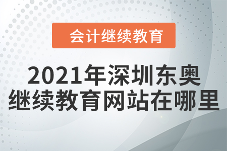 2021年深圳東奧會計(jì)繼續(xù)教育網(wǎng)站在哪里？