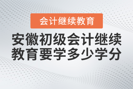 安徽初級會計繼續(xù)教育要學(xué)多少學(xué)分？