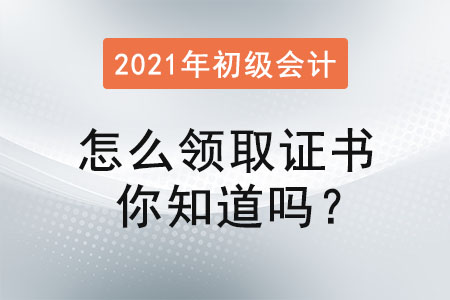 初級會計考試通過后怎么領取證書你知道嗎？