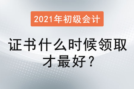 初級會計職稱證書什么時候領(lǐng)取才最好？