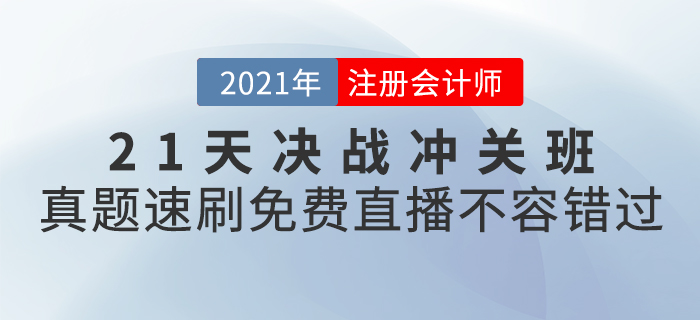 2021年CPA21天決戰(zhàn)沖關(guān)班真題速刷，免費(fèi)直播不容錯(cuò)過(guò)！