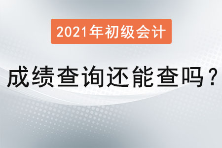 2021年初級(jí)會(huì)計(jì)成績查詢還能查嗎？