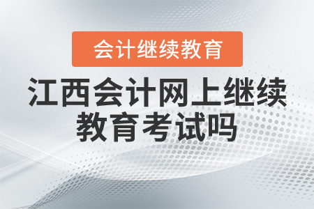 江西會(huì)計(jì)網(wǎng)上繼續(xù)教育考試嗎？