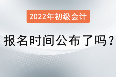 2022 年初級(jí)會(huì)計(jì)報(bào)名時(shí)間公布了嗎？