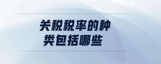 關(guān)稅稅率的種類包括哪些