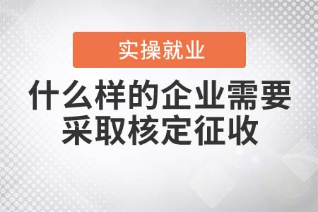什么樣的企業(yè)需要采取核定征收？
