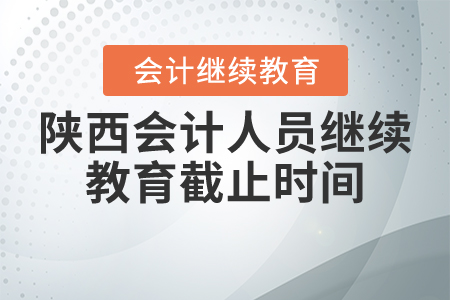 陜西會(huì)計(jì)人員繼續(xù)教育截止時(shí)間