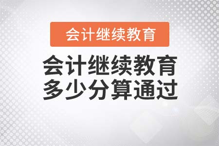 2021年會(huì)計(jì)繼續(xù)教育多少分算通過(guò)？