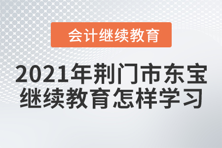 2021年荊門市東寶會(huì)計(jì)繼續(xù)教育怎樣學(xué)習(xí)？