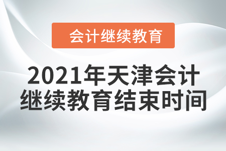 2021年天津會(huì)計(jì)繼續(xù)教育結(jié)束時(shí)間