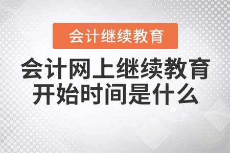 會(huì)計(jì)網(wǎng)上繼續(xù)教育開始時(shí)間是什么？