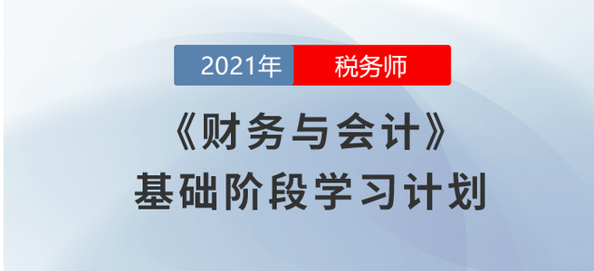 2021稅務(wù)師《財(cái)務(wù)與會(huì)計(jì)》基礎(chǔ)階段學(xué)習(xí)計(jì)劃大放送！