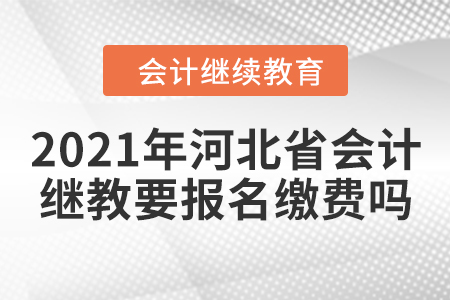 2021年河北省會(huì)計(jì)繼續(xù)教育要報(bào)名繳費(fèi)嗎？